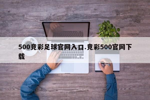 500竞彩足球官网入口.竞彩500官网下载